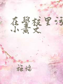 在学校里污污的小黄文