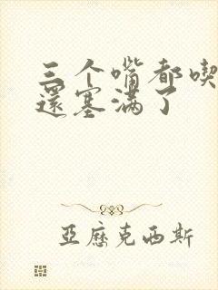 三个嘴都吃满了还塞满了