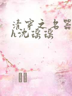 清穿之名器尤物h沈瑶瑶