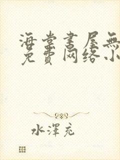 海棠书屋无弹窗免费网络小说阅读网下4千下