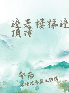 边走楼梯边故意顶撞