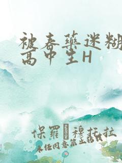 被春药迷糊的女高中生H