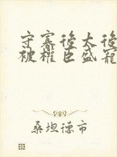 守寡后太后娘娘被权臣盛宠了免费