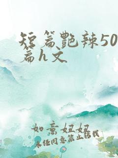 短篇艳辣500篇h文