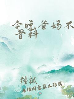 今晚爸妈不在家 骨科