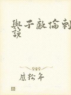 与子敌伦刺激小说