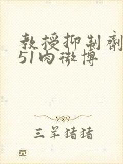 教授抑制剂要吗51肉微博