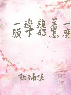 一边亲着一边面膜下奶怎么回事啊