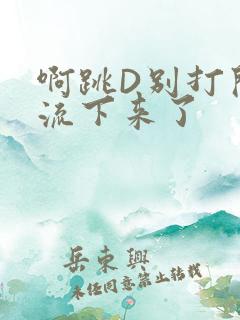 啊跳D别打开水流下来了