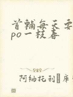 首辅每天要不够po一枝春