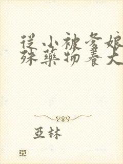 从小被爹娘用特殊药物养大