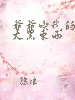 爷爷吃我的奶奶大黑东西