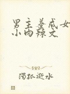 男主养成女主从小肉辣文