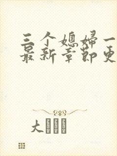 三个媳妇一锅烩最新章节更新