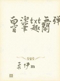 白洁txt无弹窗笔趣阁