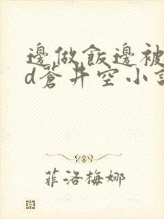 边做饭边被躁bd苍井空小说