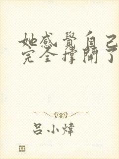 她感觉自己被他完全撑开了