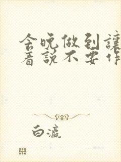 今晚做到让你哭着说不要作文