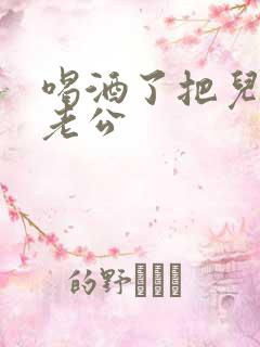 喝酒了把儿子当老公