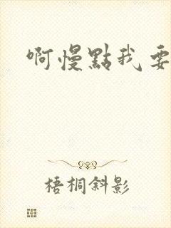啊慢点我要烂了