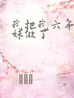 我把我六年级妹妹做了