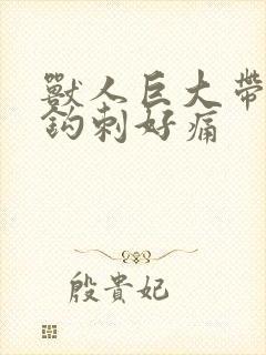 兽人巨大带着倒钩刺好痛