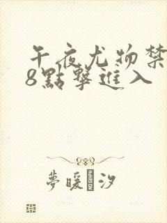 午夜尤物禁止18点击进入