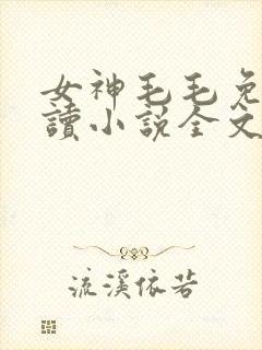 女神毛毛免费阅读小说全文