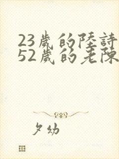 23岁的陆诗琪52岁的老陈是谁