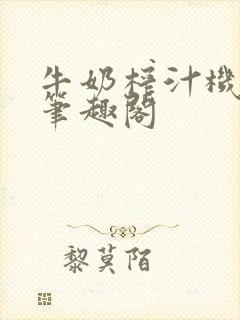 牛奶榨汁机po笔趣阁