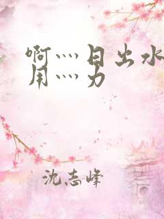 啊灬日出水了灬用灬力