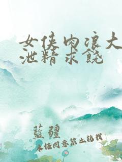 女侠肉浪大屁股泄精求饶