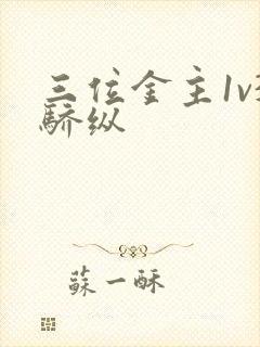 三位金主1v3骄纵