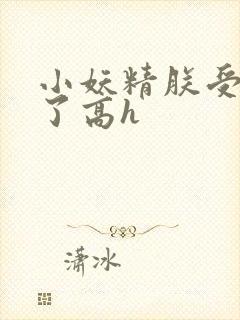 小妖精朕受不了了高h