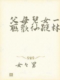 父母儿女一家大联欢仙踪林