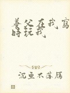 养父在我写作业时玩我