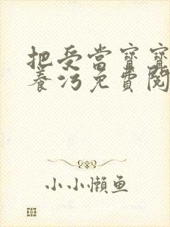 把受当宝宝一样养污免费阅读