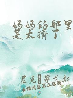 妈妈的那里实在是太挤了