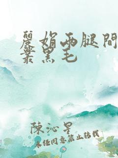 丽娟两腿间一大丛黑毛