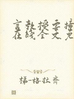 言教授要撞坏了在线全文免费阅读作者