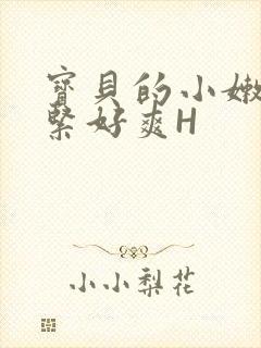 宝贝的小嫩嫩好紧好爽H