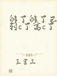 够了够了已经满到c了高c了