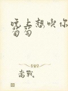 晚上想吃你的黑葡萄