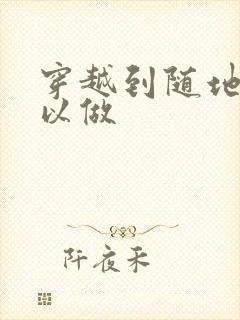 穿越到随地都可以做