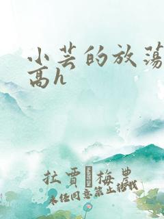 小芸的放荡日记高h