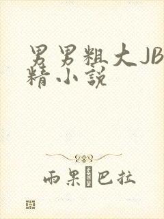 男男粗大JB射精小说