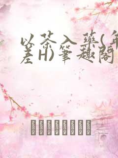 以茶入药(年龄差H)笔趣阁