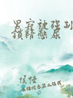 男宠被强制灌水锁精憋尿