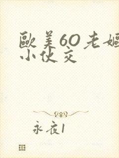 欧美6O老妪与小伙交