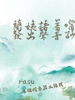 兰姨捂着嘴生怕发出声音吵